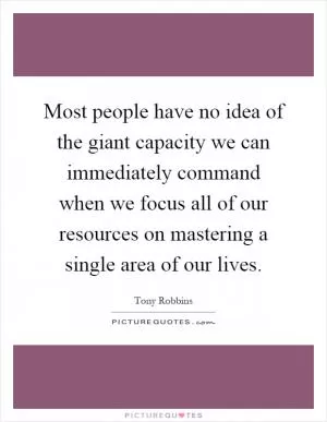 Most people have no idea of the giant capacity we can immediately command when we focus all of our resources on mastering a single area of our lives Picture Quote #1