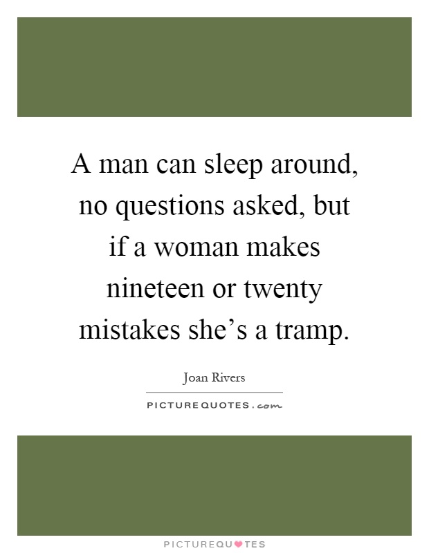 A man can sleep around, no questions asked, but if a woman makes nineteen or twenty mistakes she's a tramp Picture Quote #1