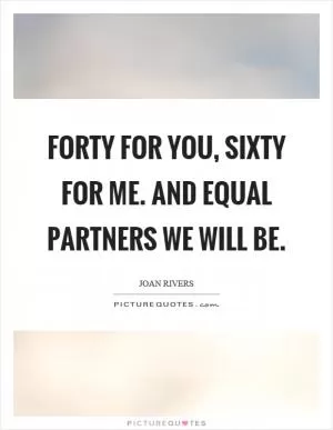 Forty for you, sixty for me. And equal partners we will be Picture Quote #1