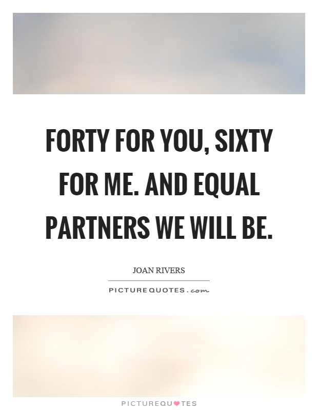 Forty for you, sixty for me. And equal partners we will be Picture Quote #1