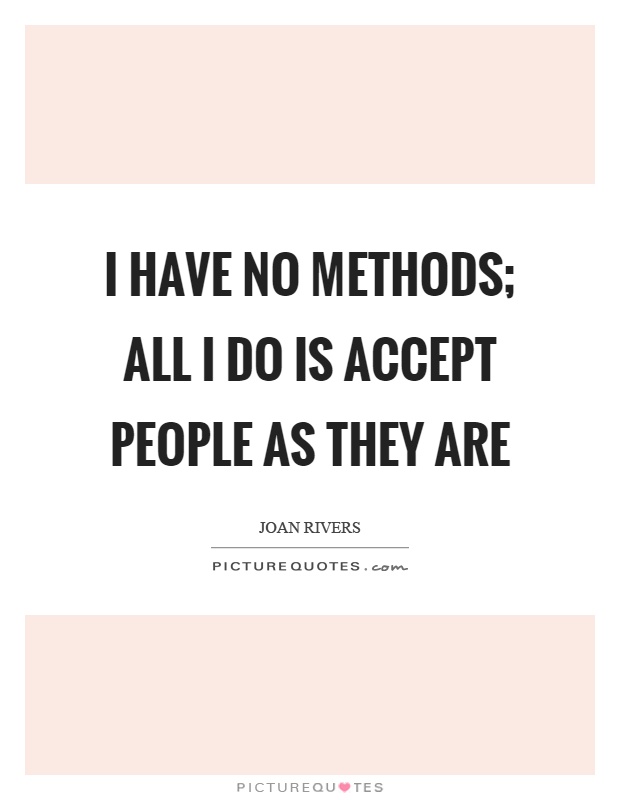 I have no methods; all I do is accept people as they are Picture Quote #1