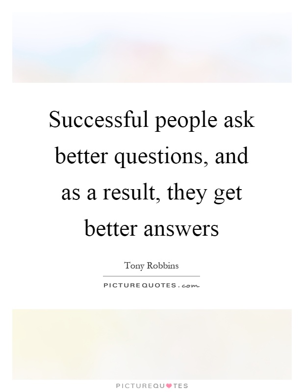 Successful people ask better questions, and as a result, they get better answers Picture Quote #1