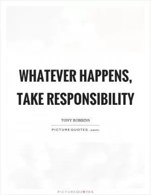 Whatever happens, take responsibility Picture Quote #1
