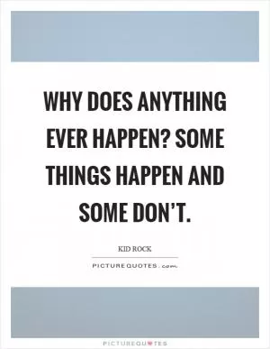 Why does anything ever happen? Some things happen and some don’t Picture Quote #1