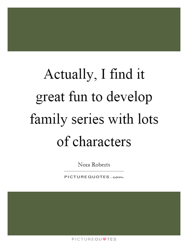 Actually, I find it great fun to develop family series with lots of characters Picture Quote #1
