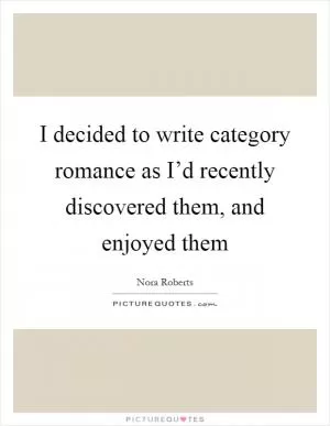I decided to write category romance as I’d recently discovered them, and enjoyed them Picture Quote #1