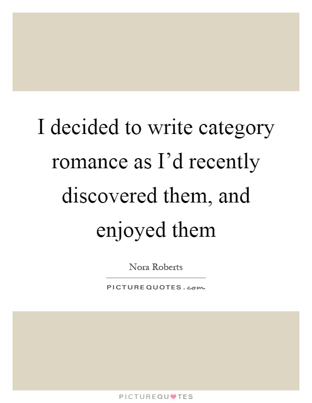 I decided to write category romance as I'd recently discovered them, and enjoyed them Picture Quote #1