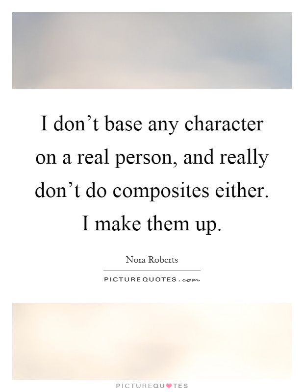 I don't base any character on a real person, and really don't do composites either. I make them up Picture Quote #1