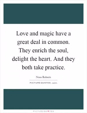 Love and magic have a great deal in common. They enrich the soul, delight the heart. And they both take practice Picture Quote #1