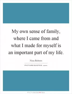 My own sense of family, where I came from and what I made for myself is an important part of my life Picture Quote #1