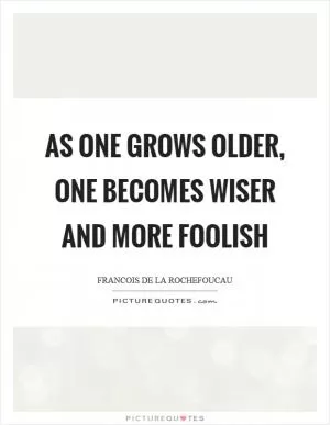 As one grows older, one becomes wiser and more foolish Picture Quote #1