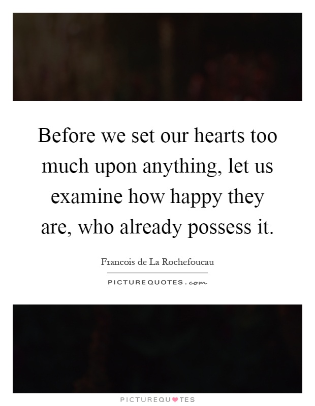 Before we set our hearts too much upon anything, let us examine how happy they are, who already possess it Picture Quote #1
