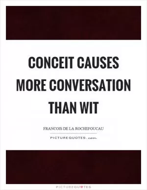 Conceit causes more conversation than wit Picture Quote #1