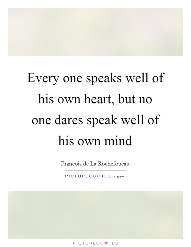 Every one speaks well of his own heart, but no one dares speak well of his own mind Picture Quote #1