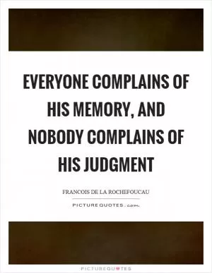 Everyone complains of his memory, and nobody complains of his judgment Picture Quote #1