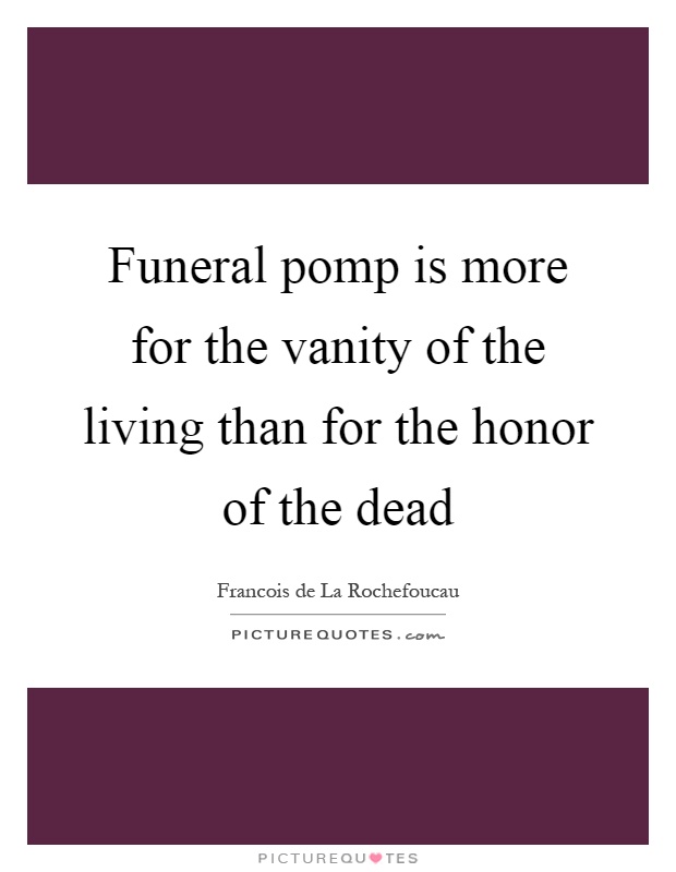 Funeral pomp is more for the vanity of the living than for the honor of the dead Picture Quote #1