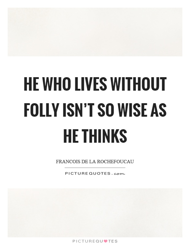 He who lives without folly isn't so wise as he thinks Picture Quote #1