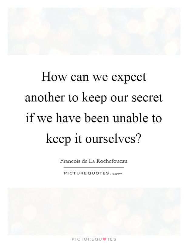 How can we expect another to keep our secret if we have been unable to keep it ourselves? Picture Quote #1