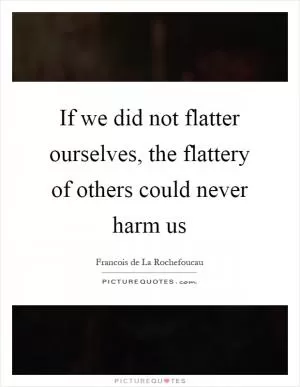 If we did not flatter ourselves, the flattery of others could never harm us Picture Quote #1
