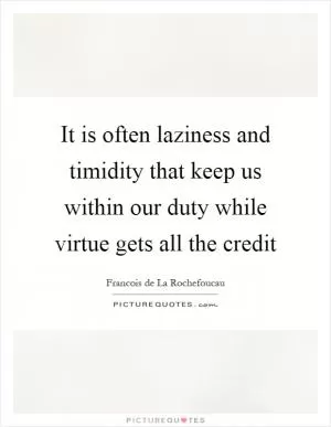It is often laziness and timidity that keep us within our duty while virtue gets all the credit Picture Quote #1