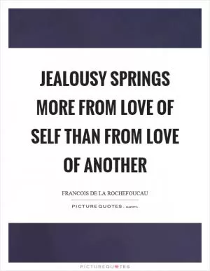 Jealousy springs more from love of self than from love of another Picture Quote #1