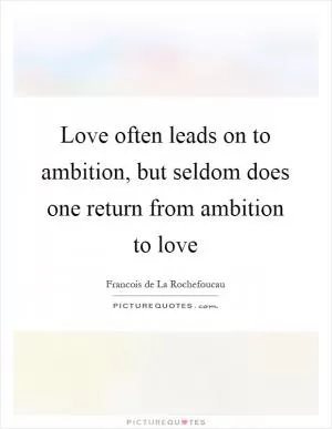 Love often leads on to ambition, but seldom does one return from ambition to love Picture Quote #1