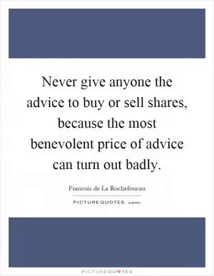 Never give anyone the advice to buy or sell shares, because the most benevolent price of advice can turn out badly Picture Quote #1