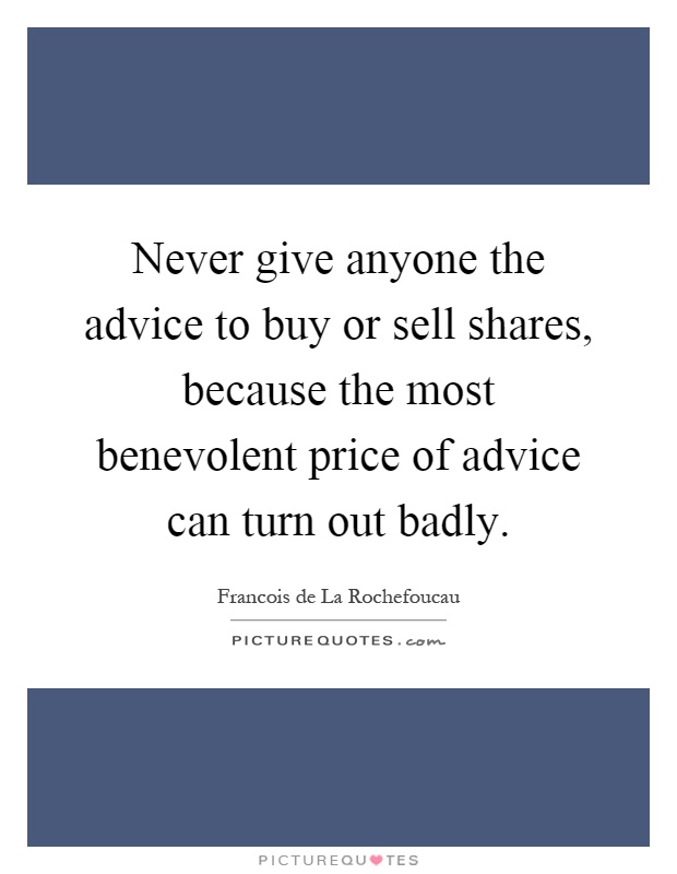 Never give anyone the advice to buy or sell shares, because the most benevolent price of advice can turn out badly Picture Quote #1