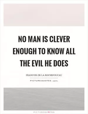 No man is clever enough to know all the evil he does Picture Quote #1