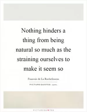 Nothing hinders a thing from being natural so much as the straining ourselves to make it seem so Picture Quote #1