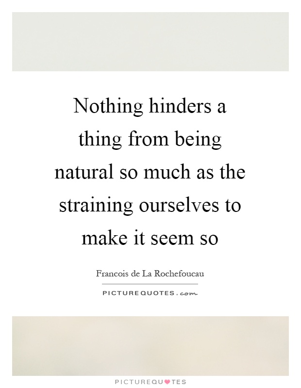Nothing hinders a thing from being natural so much as the straining ourselves to make it seem so Picture Quote #1
