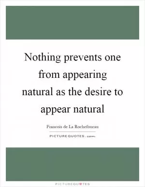 Nothing prevents one from appearing natural as the desire to appear natural Picture Quote #1