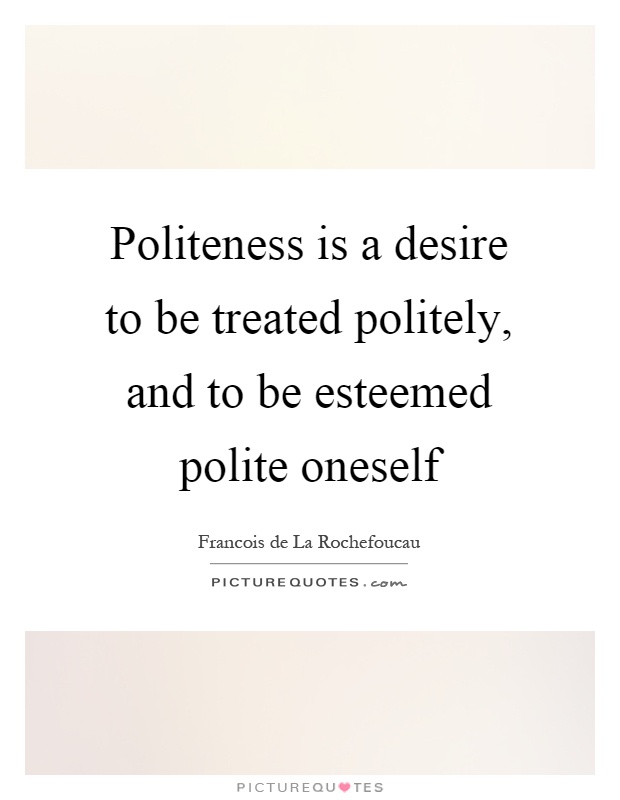 Politeness is a desire to be treated politely, and to be esteemed polite oneself Picture Quote #1