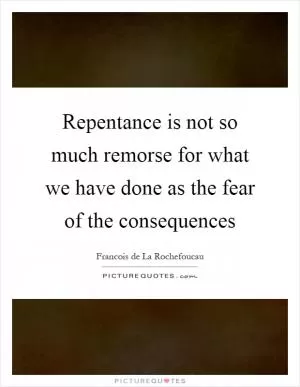 Repentance is not so much remorse for what we have done as the fear of the consequences Picture Quote #1