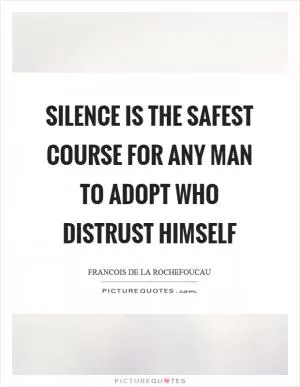 Silence is the safest course for any man to adopt who distrust himself Picture Quote #1
