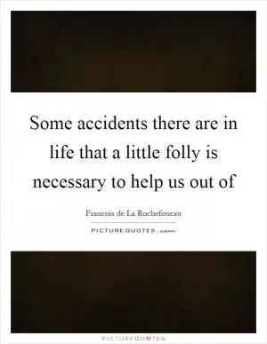 Some accidents there are in life that a little folly is necessary to help us out of Picture Quote #1