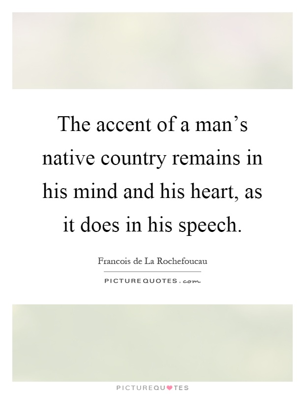 The accent of a man's native country remains in his mind and his heart, as it does in his speech Picture Quote #1
