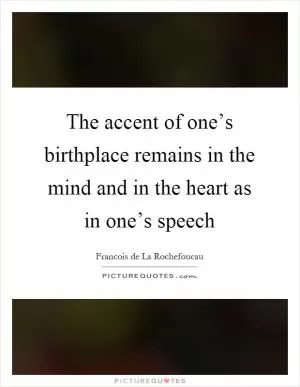 The accent of one’s birthplace remains in the mind and in the heart as in one’s speech Picture Quote #1
