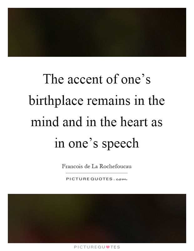 The accent of one's birthplace remains in the mind and in the heart as in one's speech Picture Quote #1