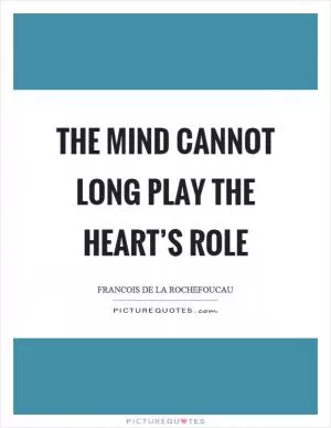 The mind cannot long play the heart’s role Picture Quote #1