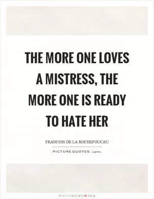 The more one loves a mistress, the more one is ready to hate her Picture Quote #1
