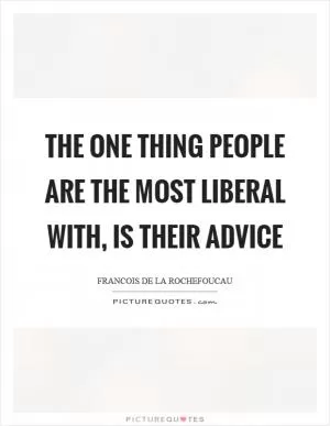The one thing people are the most liberal with, is their advice Picture Quote #1