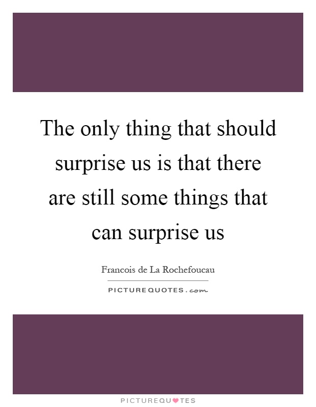 The only thing that should surprise us is that there are still some things that can surprise us Picture Quote #1