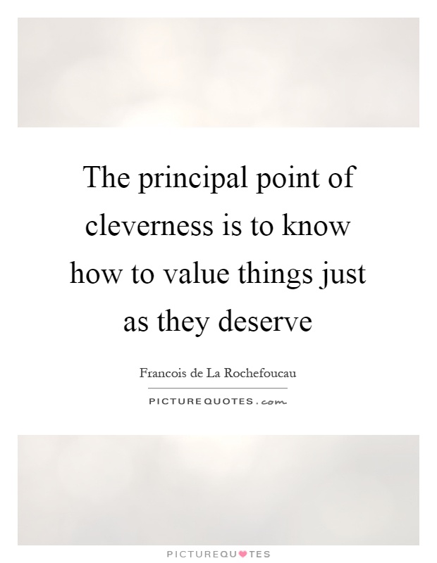 The principal point of cleverness is to know how to value things just as they deserve Picture Quote #1