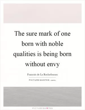 The sure mark of one born with noble qualities is being born without envy Picture Quote #1