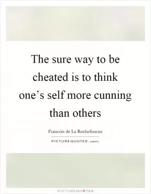 The sure way to be cheated is to think one’s self more cunning than others Picture Quote #1