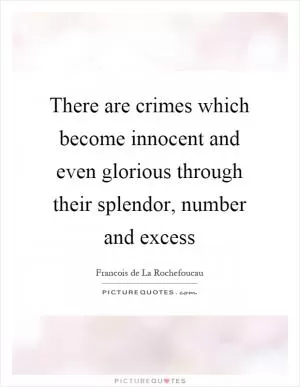 There are crimes which become innocent and even glorious through their splendor, number and excess Picture Quote #1