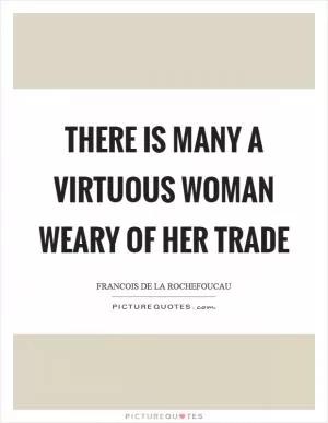 There is many a virtuous woman weary of her trade Picture Quote #1