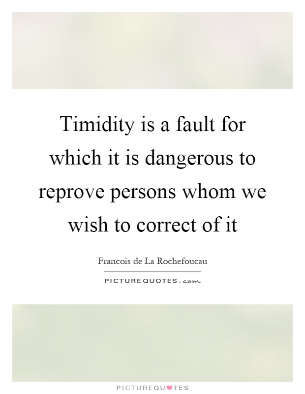Timidity is a fault for which it is dangerous to reprove persons whom we wish to correct of it Picture Quote #1