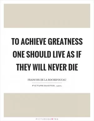 To achieve greatness one should live as if they will never die Picture Quote #1
